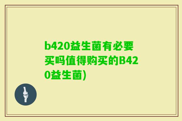 b420益生菌有必要买吗值得购买的B420益生菌) b420益生菌有必要买吗值得购买的B420益生菌)
