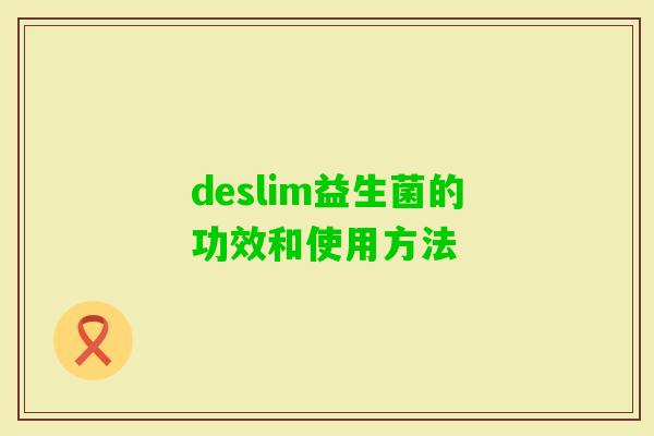 deslim益生菌的功效和使用方法 deslim益生菌的功效和使用方法