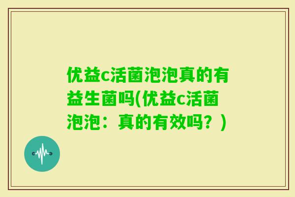 优益c活菌泡泡真的有益生菌吗(优益c活菌泡泡：真的有效吗？)