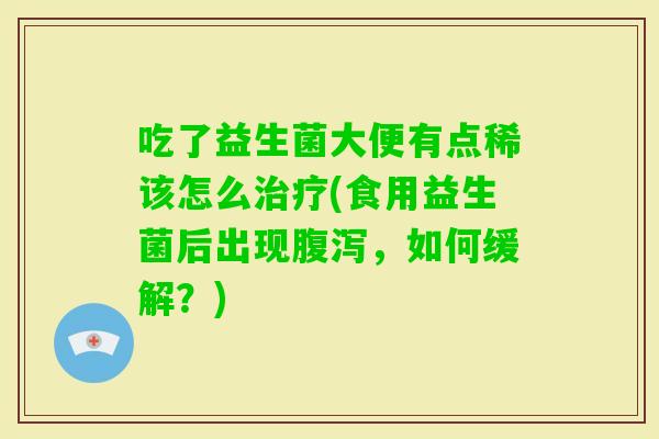 吃了益生菌大便有点稀该怎么(食用益生菌后出现，如何缓解？)
