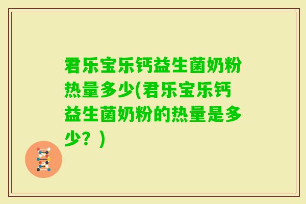君乐宝乐钙益生菌奶粉热量多少(君乐宝乐钙益生菌奶粉的热量是多少？)