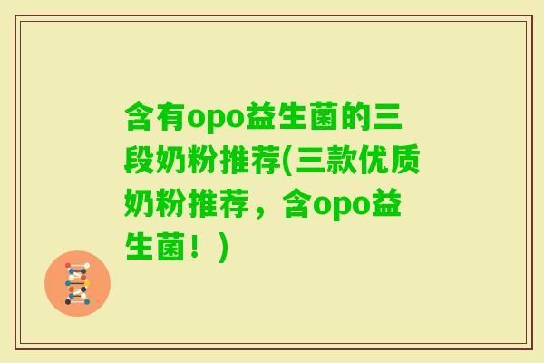 含有opo益生菌的三段奶粉推荐(三款优质奶粉推荐，含opo益生菌！)