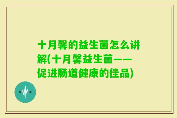 十月馨的益生菌怎么讲解(十月馨益生菌——促进肠道健康的佳品)