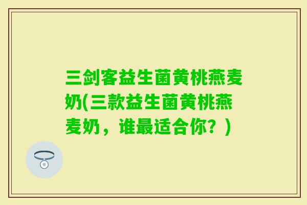 三剑客益生菌黄桃燕麦奶(三款益生菌黄桃燕麦奶，谁适合你？)
