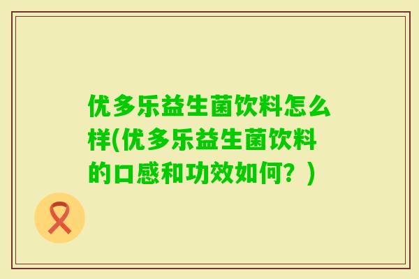 优多乐益生菌饮料怎么样(优多乐益生菌饮料的口感和功效如何？)