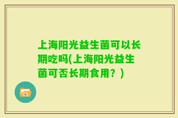 上海阳光益生菌可以长期吃吗(上海阳光益生菌可否长期食用？)