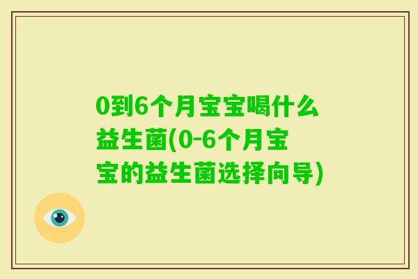 0到6个月宝宝喝什么益生菌(0-6个月宝宝的益生菌选择向导)