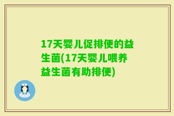 17天婴儿促排便的益生菌(17天婴儿喂养益生菌有助排便)