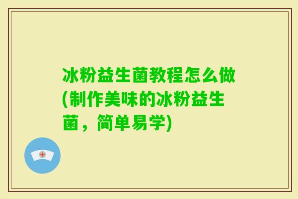 冰粉益生菌教程怎么做(制作美味的冰粉益生菌，简单易学)