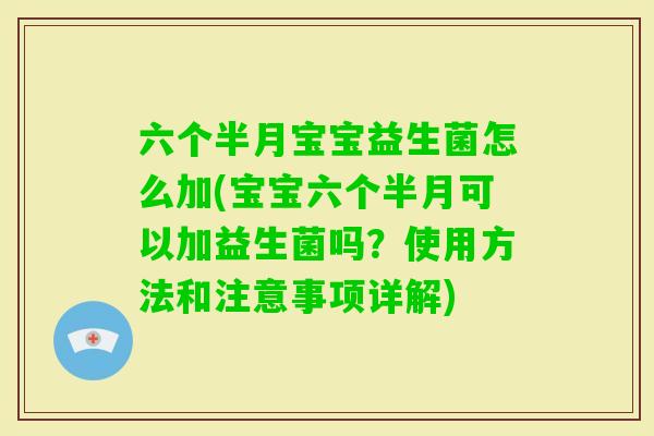 六个半月宝宝益生菌怎么加(宝宝六个半月可以加益生菌吗？使用方法和注意事项详解)