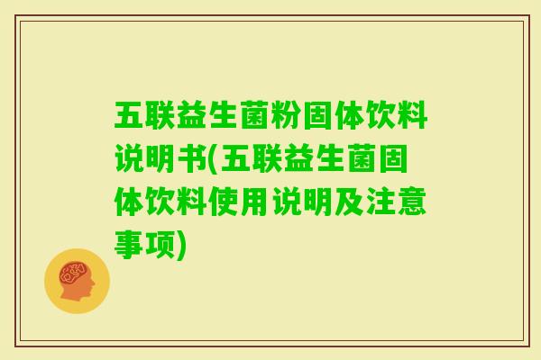 五联益生菌粉固体饮料说明书(五联益生菌固体饮料使用说明及注意事项) 五联益生菌粉固体饮料说明书(五联益生菌固体饮料使用说明及注意事项)