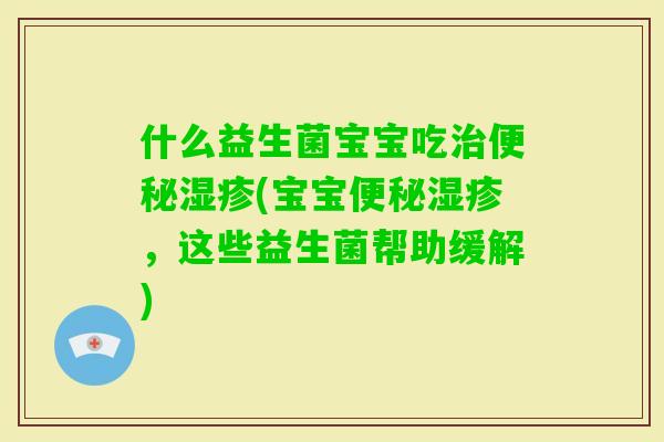 什么益生菌宝宝吃(宝宝，这些益生菌帮助缓解)