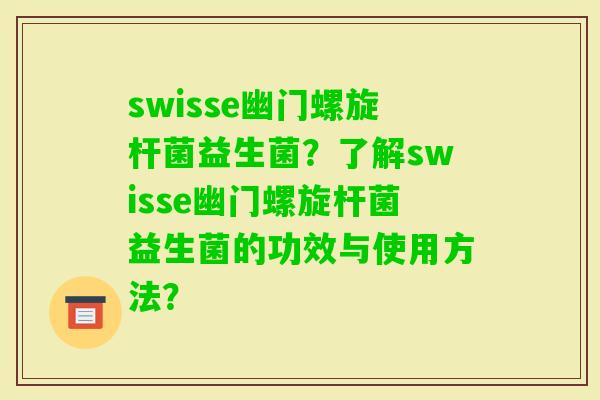 swisse幽门螺旋杆菌益生菌?了解swisse幽门螺旋杆菌益生菌的功效与使用方法? swisse幽门螺旋杆菌益生菌?了解swisse幽门螺旋杆菌益生菌的功效与使用方法?