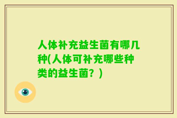 人体补充益生菌有哪几种(人体可补充哪些种类的益生菌?) 人体补充益生菌有哪几种(人体可补充哪些种类的益生菌?)