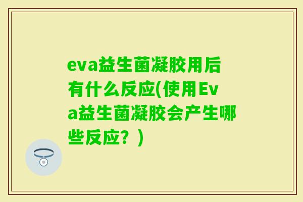 eva益生菌凝胶用后有什么反应(使用Eva益生菌凝胶会产生哪些反应？)