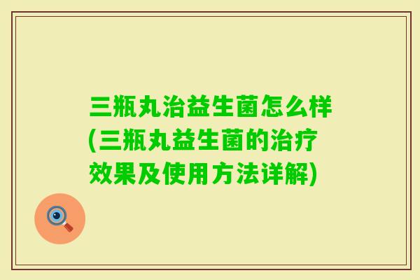 三瓶丸益生菌怎么样(三瓶丸益生菌的效果及使用方法详解)