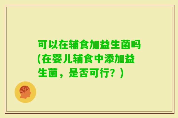 可以在辅食加益生菌吗(在婴儿辅食中添加益生菌，是否可行？)
