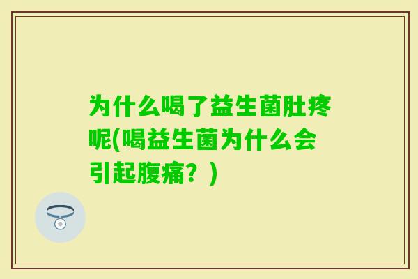 为什么喝了益生菌肚疼呢(喝益生菌为什么会引起？)
