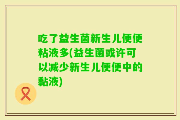 吃了益生菌新生儿便便粘液多(益生菌或许可以减少新生儿便便中的黏液)