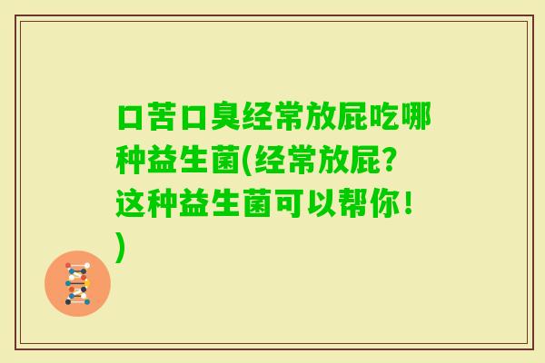 口苦经常放屁吃哪种益生菌(经常放屁?这种益生菌可以帮你!) 口苦经常放屁吃哪种益生菌(经常放屁?这种益生菌可以帮你!)