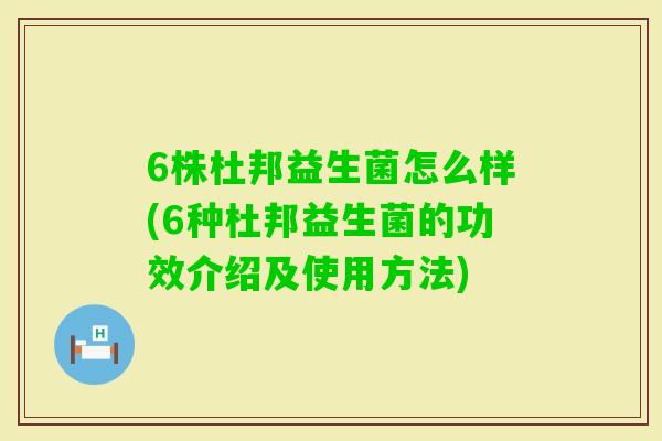 6株杜邦益生菌怎么样(6种杜邦益生菌的功效介绍及使用方法)