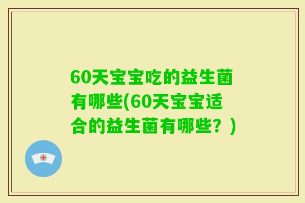 60天宝宝吃的益生菌有哪些(60天宝宝适合的益生菌有哪些？)