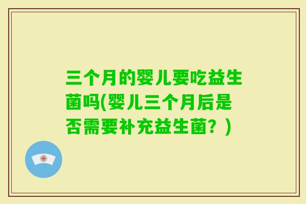 三个月的婴儿要吃益生菌吗(婴儿三个月后是否需要补充益生菌？)