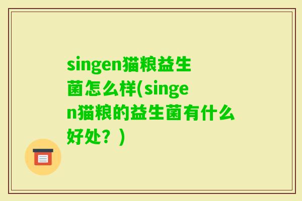 singen猫粮益生菌怎么样(singen猫粮的益生菌有什么好处？)