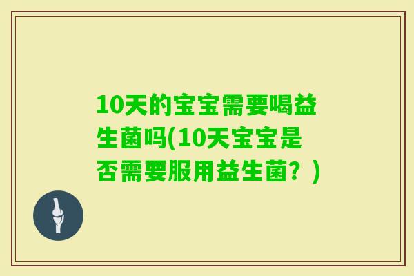 10天的宝宝需要喝益生菌吗(10天宝宝是否需要服用益生菌？)