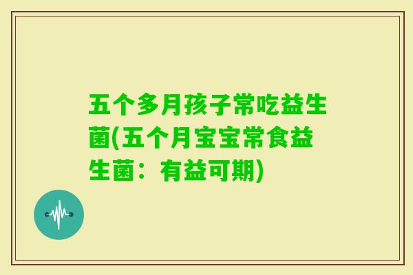 五个多月孩子常吃益生菌(五个月宝宝常食益生菌：有益可期)