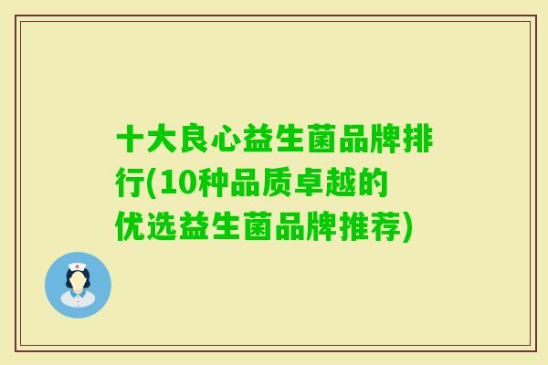 十大良心益生菌品牌排行(10种品质卓越的优选益生菌品牌推荐)
