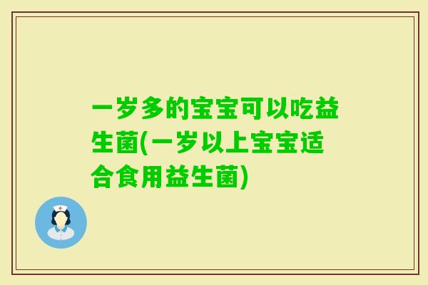 一岁多的宝宝可以吃益生菌(一岁以上宝宝适合食用益生菌)