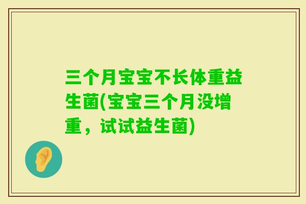 三个月宝宝不长体重益生菌(宝宝三个月没增重，试试益生菌)