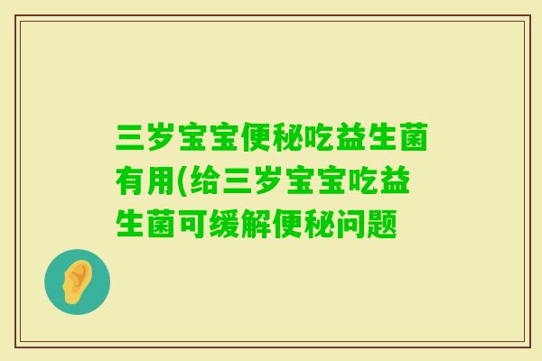 三岁宝宝吃益生菌有用(给三岁宝宝吃益生菌可缓解问题