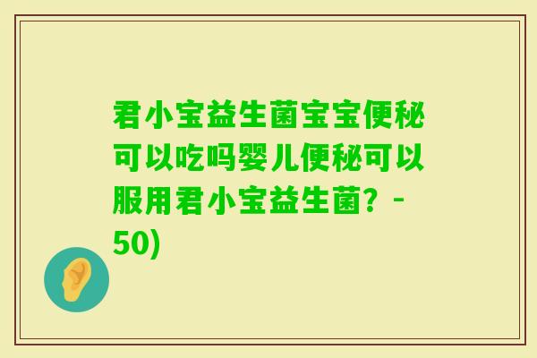 君小宝益生菌宝宝可以吃吗婴儿可以服用君小宝益生菌?-50) 君小宝益生菌宝宝可以吃吗婴儿可以服用君小宝益生菌?-50)