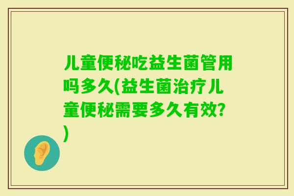 儿童吃益生菌管用吗多久(益生菌儿童需要多久有效？)