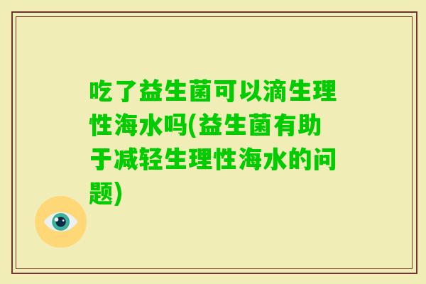 吃了益生菌可以滴生理性海水吗(益生菌有助于减轻生理性海水的问题)