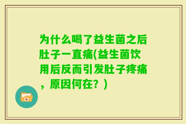 为什么喝了益生菌之后肚子一直痛(益生菌饮用后反而引发肚子，原因何在？)