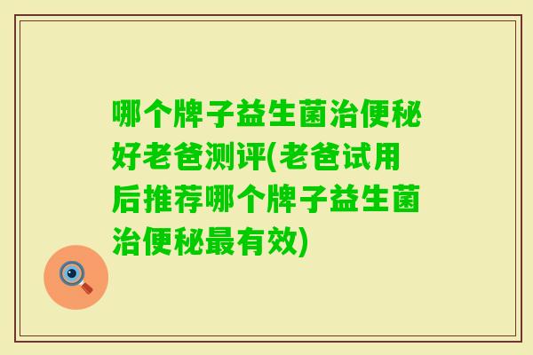 哪个牌子益生菌好老爸测评(老爸试用后推荐哪个牌子益生菌有效)