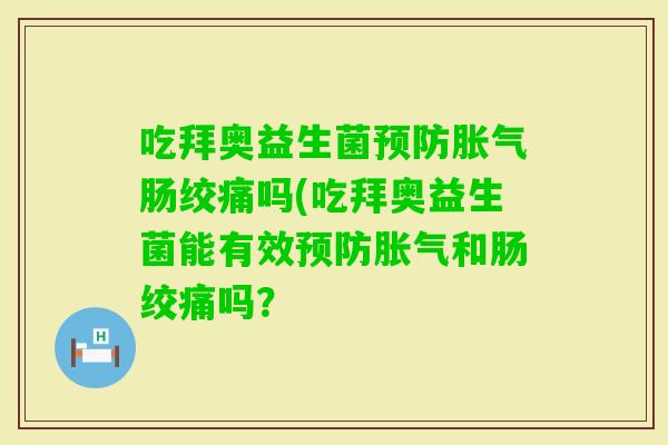 吃拜奥益生菌肠绞痛吗(吃拜奥益生菌能有效和肠绞痛吗？