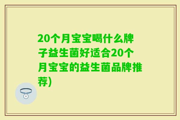 20个月宝宝喝什么牌子益生菌好适合20个月宝宝的益生菌品牌推荐)