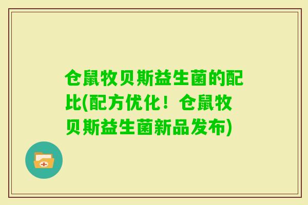 仓鼠牧贝斯益生菌的配比(配方优化！仓鼠牧贝斯益生菌新品发布)