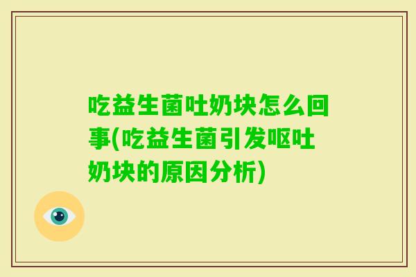 吃益生菌吐奶块怎么回事(吃益生菌引发奶块的原因分析) 吃益生菌吐奶块怎么回事(吃益生菌引发奶块的原因分析)