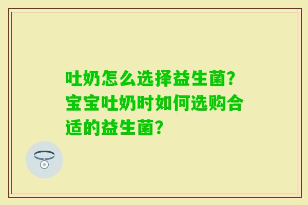 吐奶怎么选择益生菌？宝宝吐奶时如何选购合适的益生菌？