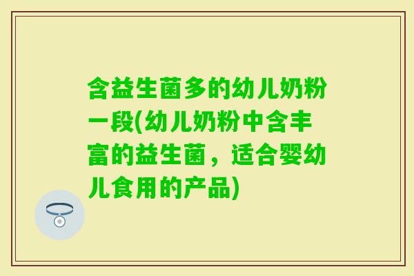 含益生菌多的幼儿奶粉一段(幼儿奶粉中含丰富的益生菌,适合婴幼儿食用的产品) 含益生菌多的幼儿奶粉一段(幼儿奶粉中含丰富的益生菌,适合婴幼儿食用的产品)