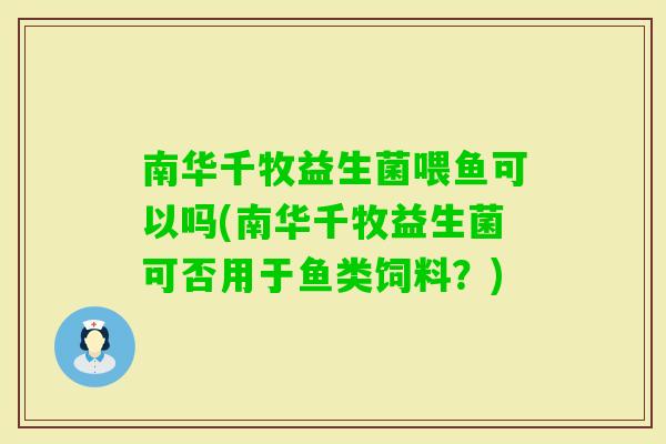 南华千牧益生菌喂鱼可以吗(南华千牧益生菌可否用于鱼类饲料？)