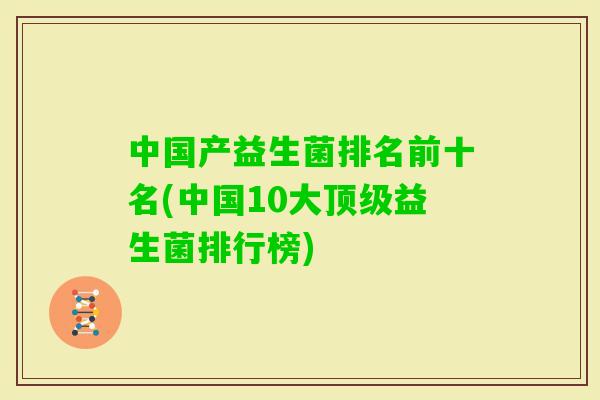 中国产益生菌排名前十名(中国10大益生菌排行榜) 中国产益生菌排名前十名(中国10大益生菌排行榜)