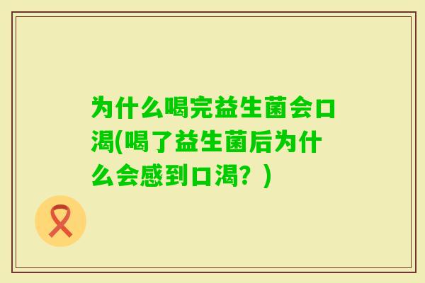 为什么喝完益生菌会口渴(喝了益生菌后为什么会感到口渴?) 为什么喝完益生菌会口渴(喝了益生菌后为什么会感到口渴?)