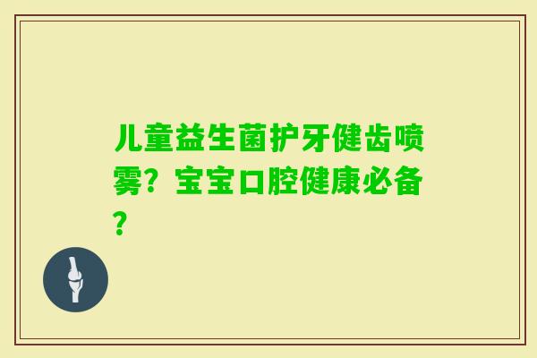 儿童益生菌护牙健齿喷雾？宝宝口腔健康必备？