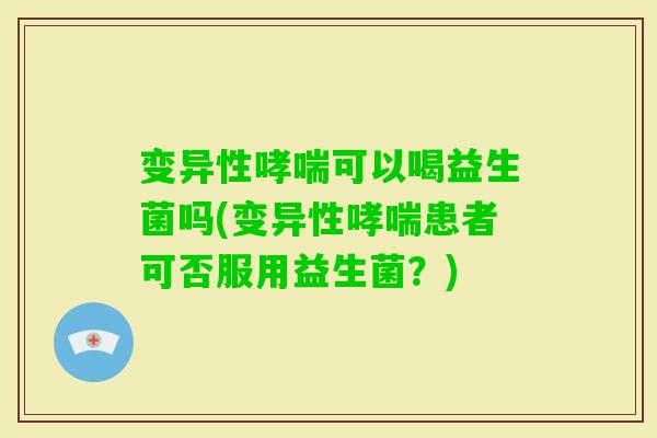 变异性可以喝益生菌吗(变异性患者可否服用益生菌？)